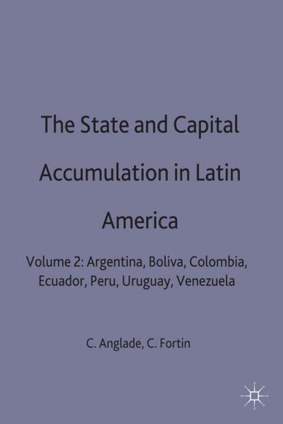 The State and Capital Accumulation in Latin America: Argentina, Bolivia, Colombia, Ecuador, Peru, Uruguay, Venezuela (Latin American Studies Series)
