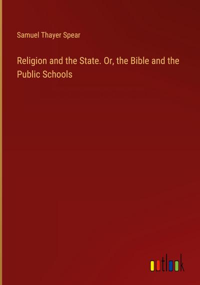 Religion and the State. Or, the Bible and the Public Schools