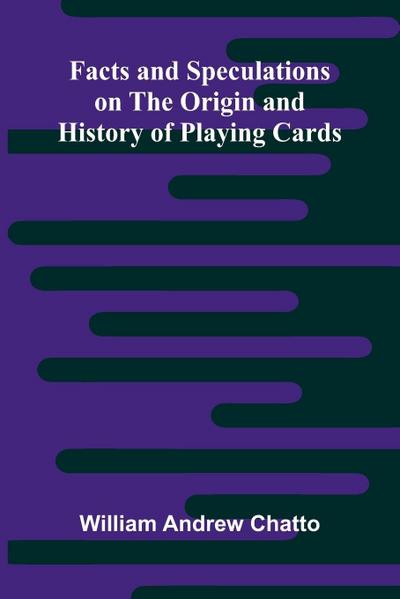 Facts and Speculations on the Origin and History of Playing Cards