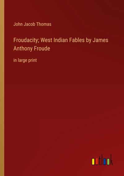 Froudacity; West Indian Fables by James Anthony Froude