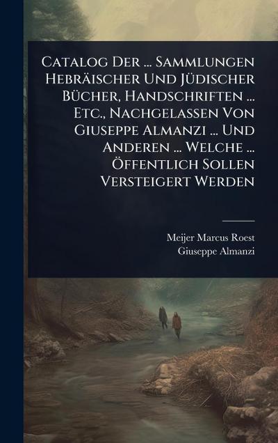 Catalog Der ... Sammlungen Hebräischer Und JÃ1/4discher BÃ1/4cher, Handschriften ... Etc., Nachgelassen Von Giuseppe Almanzi ... Und Anderen ... Welche ... Ã-ffentlich Sollen Versteigert Werden