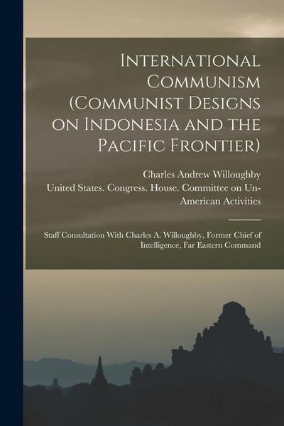 International Communism (Communist Designs on Indonesia and the Pacific Frontier); Staff Consultation With Charles A. Willoughby, Former Chief of Inte