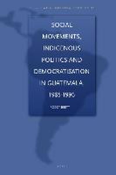 Social Movements, Indigenous Politics and Democratisation in Guatemala, 1985-1996