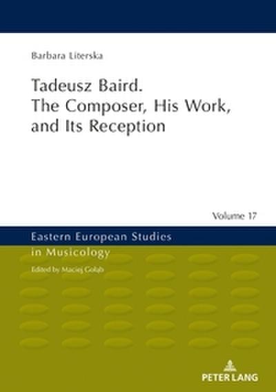 Tadeusz Baird. The Composer, His Work, and Its Reception