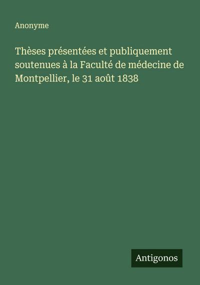 Thèses présentées et publiquement soutenues à la Faculté de médecine de Montpellier, le 31 août 1838
