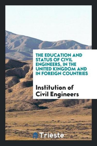 The Education and Status of Civil Engineers, in the United Kingdom and in Foreign Countries