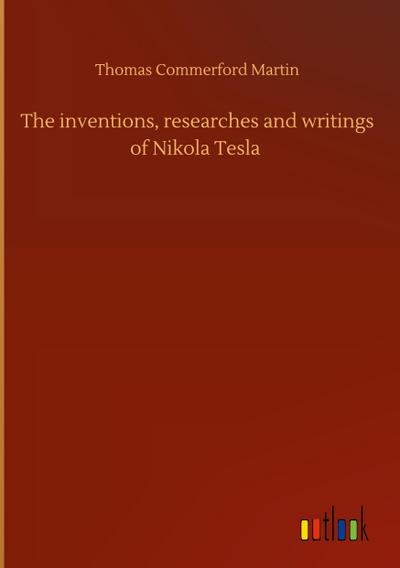 The inventions, researches and writings of Nikola Tesla