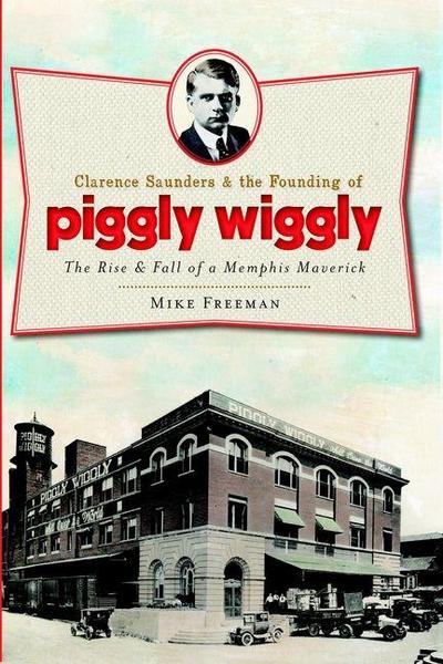Clarence Saunders and the Founding of Piggly Wiggly