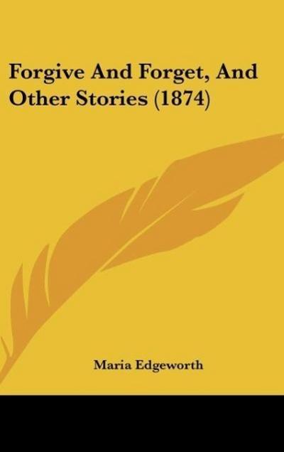 Forgive And Forget, And Other Stories (1874) - Maria Edgeworth