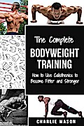 Bodyweight Training: How to Use Calisthenics to Become Fitter and Stronger