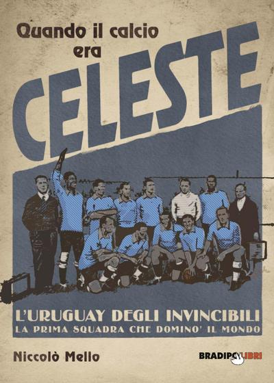 Quando il calcio era celeste. L’Uruguay degli invincibili. La prima squadra che dominò il mondo