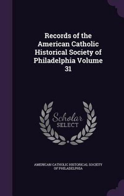 Records of the American Catholic Historical Society of Philadelphia Volume 31