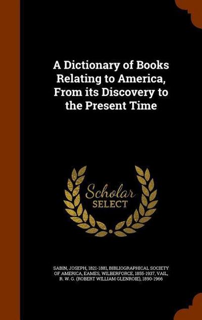 A Dictionary of Books Relating to America, From its Discovery to the Present Time