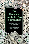 The Complete Guide to Tips & Gratuities  A Guide for Employees Who Earn Tips & Employers Who Manage Tipped Employees and Their Accountants