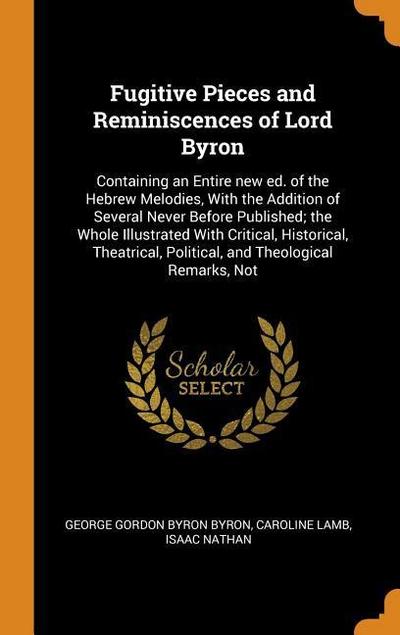 Fugitive Pieces and Reminiscences of Lord Byron: Containing an Entire New Ed. of the Hebrew Melodies, with the Addition of Several Never Before Publis
