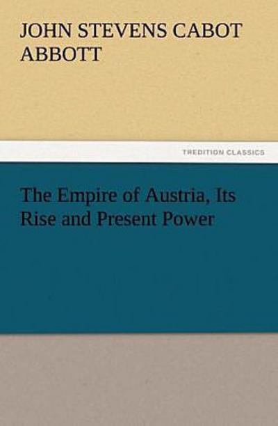 The Empire of Austria, Its Rise and Present Power