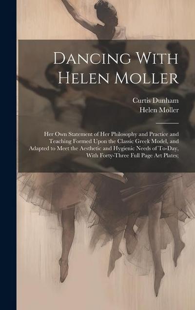 Dancing With Helen Moller; her own Statement of her Philosophy and Practice and Teaching Formed Upon the Classic Greek Model, and Adapted to Meet the Aesthetic and Hygienic Needs of To-day, With Forty-three Full Page art Plates;