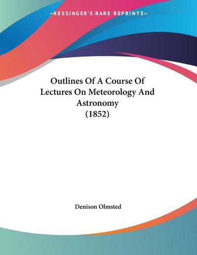 Outlines Of A Course Of Lectures On Meteorology And Astronomy (1852) - Denison Olmsted