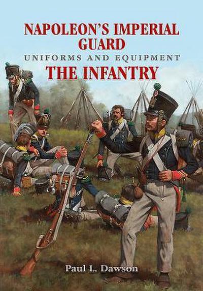 Napoleon’s Imperial Guard Uniforms and Equipment: The Infantry