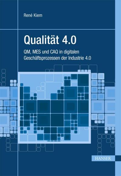 Qualität 4.0: QM, MES und CAQ in digitalen Geschäftsprozessen der Industrie 4.0 (Praxisreihe Qualität)