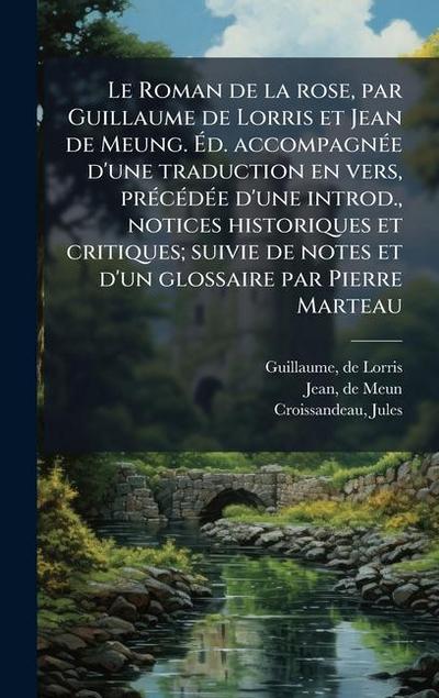 Le Roman de la rose, par Guillaume de Lorris et Jean de Meung. Ã&#137;d. accompagnÃ(c)e d’une traduction en vers, prÃ(c)cÃ(c)dÃ(c)e d’une introd., notices historiques et critiques; suivie de notes et d’un glossaire par Pierre Marteau
