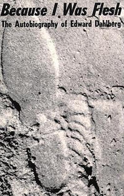 Because I Was Flesh: The Autobiography of Edward Dahlberg