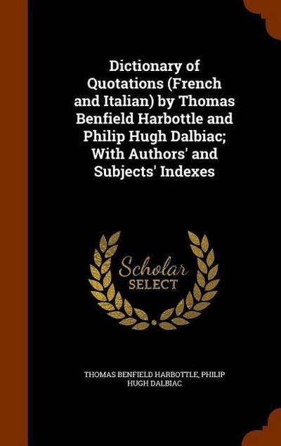 Dictionary of Quotations (French and Italian) by Thomas Benfield Harbottle and Philip Hugh Dalbiac; With Authors’ and Subjects’ Indexes