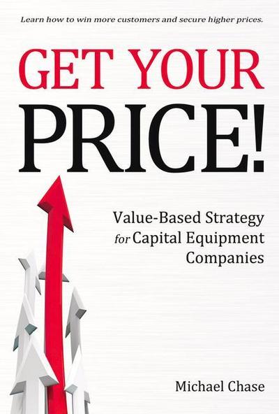 Get Your Price!: Value-Based Strategy for Capital Equipment Companies