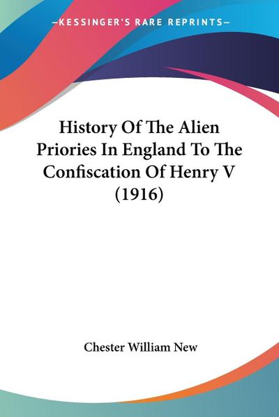 History Of The Alien Priories In England To The Confiscation Of Henry V (1916)