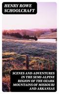 Scenes and Adventures in the Semi-Alpine Region of the Ozark Mountains of Missouri and Arkansas