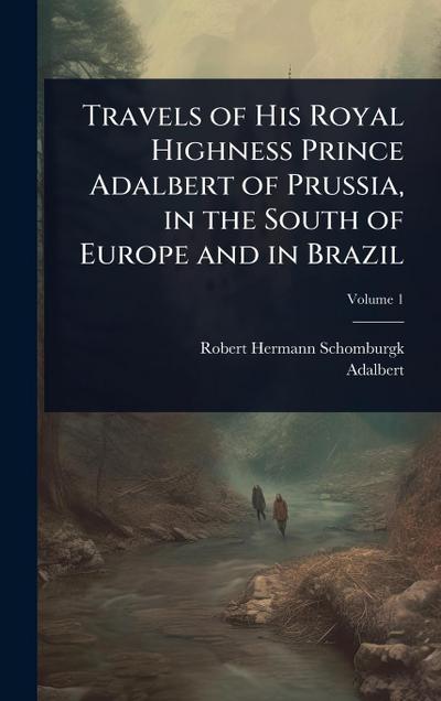 Travels of His Royal Highness Prince Adalbert of Prussia, in the South of Europe and in Brazil