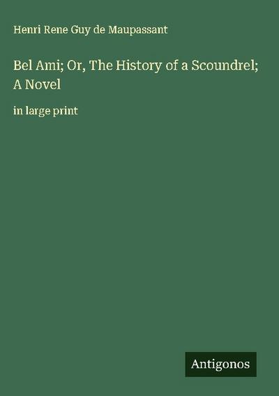 Bel Ami; Or, The History of a Scoundrel; A Novel