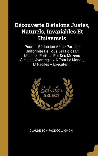 Découverte D’étalons Justes, Naturels, Invariables Et Universels: Pour La Réduction À Une Parfaite Uniformité De Tous Les Poids Et Mesures Partout, Pa
