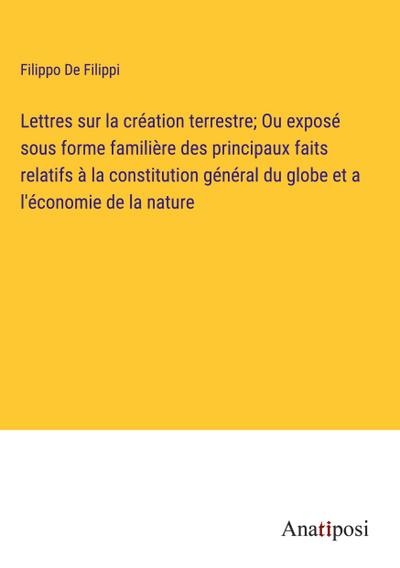 Lettres sur la création terrestre; Ou exposé sous forme familière des principaux faits relatifs à la constitution général du globe et a l’économie de la nature