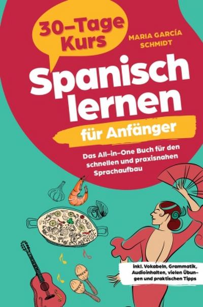 Spanisch lernen für Anfänger: 30-Tage-Kurs - Das All-in-One Buch für den schnellen und praxisnahen Sprachaufbau