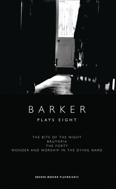 Barker: Plays Eight: The Bite of the Night; Brutopia; The Forty; Wonder and Worship in the Dying Ward (Oberon Modern Playwrights, Band 8)