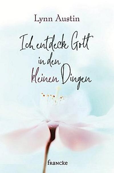 Ich entdecke Gott in den kleinen Dingen