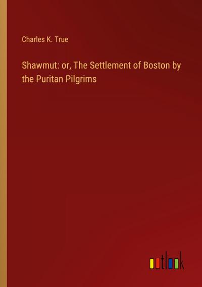 Shawmut: or, The Settlement of Boston by the Puritan Pilgrims