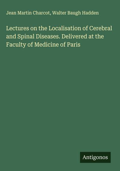 Lectures on the Localisation of Cerebral and Spinal Diseases. Delivered at the Faculty of Medicine of Paris