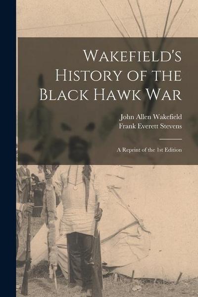 Wakefield’s History of the Black Hawk war; a Reprint of the 1st Edition