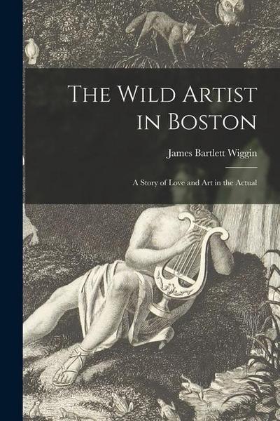 The Wild Artist in Boston: a Story of Love and Art in the Actual
