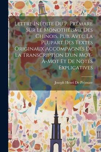 Lettre Inédite Du P. Prémare Sur Le Monothéisme Des Chinois, Pub. Avec La Plupart Des Textes Originaux Accompagnés De La Transcription D’un Mot-À-Mot Et De Notes Explicatives