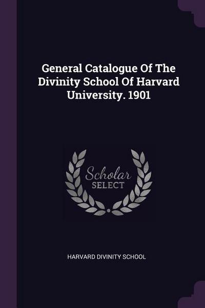 General Catalogue Of The Divinity School Of Harvard University. 1901