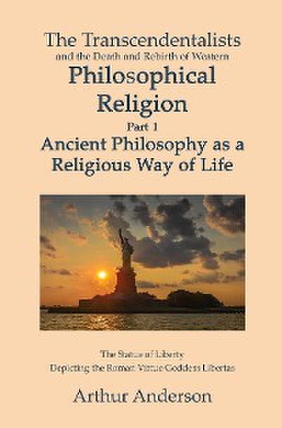 The Transcendentalists and the Death and Rebirth of Western Philosophical Religion, Part 1 Ancient Philosophy as Religious Way of Life