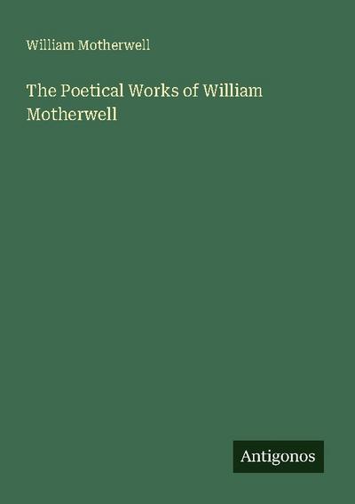 The Poetical Works of William Motherwell