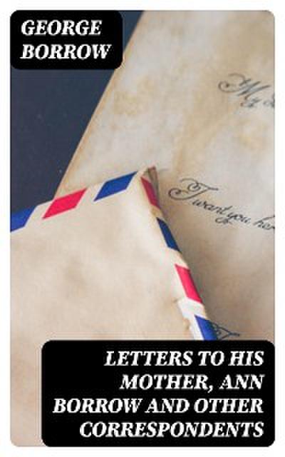 Letters to his mother, Ann Borrow and Other Correspondents