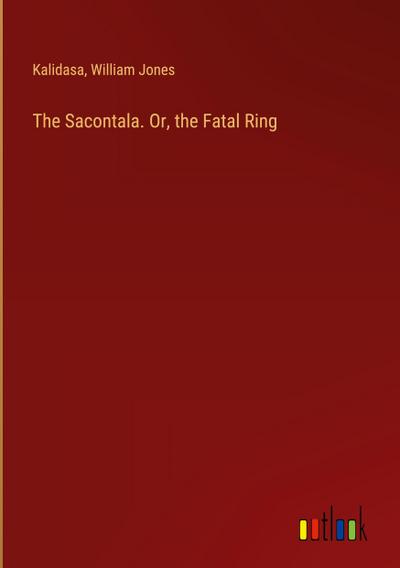 The Sacontala. Or, the Fatal Ring