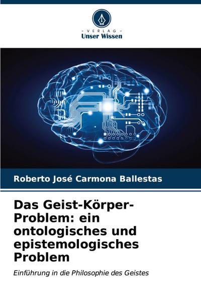 Das Geist-Körper-Problem: ein ontologisches und epistemologisches Problem