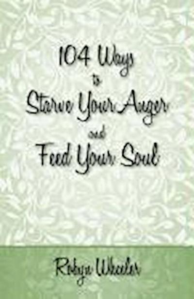104 Ways to Starve Your Anger and Feed Your Soul