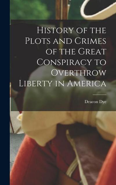 History of the Plots and Crimes of the Great Conspiracy to Overthrow Liberty in America